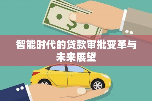 端州智能时代的贷款审批变革与未来展望