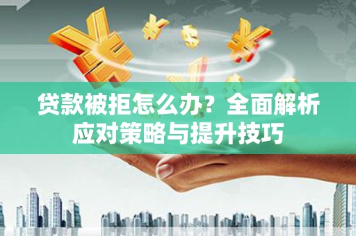 端州贷款被拒怎么办？全面解析应对策略与提升技巧