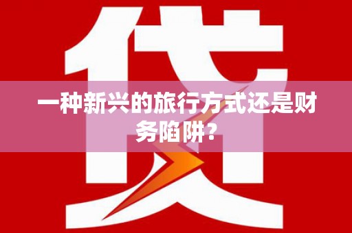 端州一种新兴的旅行方式还是财务陷阱？