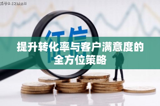 端州提升转化率与客户满意度的全方位策略