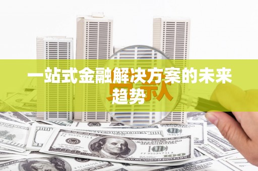 端州一站式金融解决方案的未来趋势