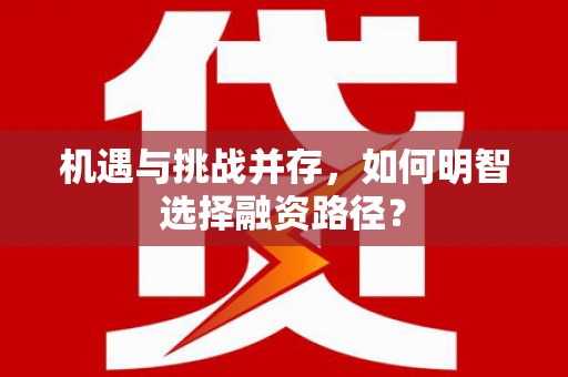 端州机遇与挑战并存，如何明智选择融资路径？