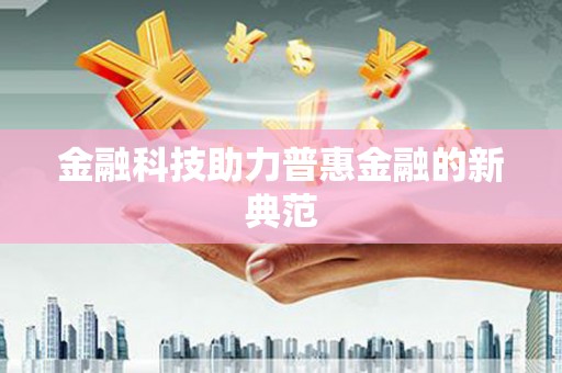 端州金融科技助力普惠金融的新典范