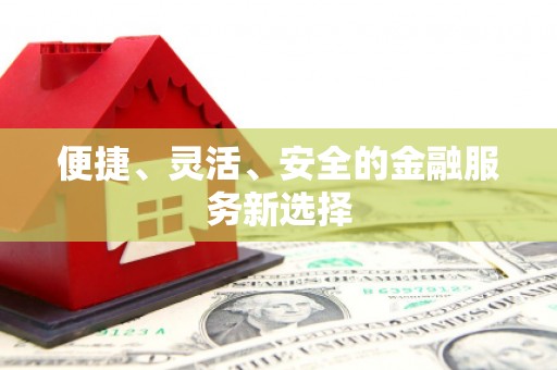 端州便捷、灵活、安全的金融服务新选择