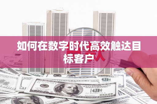 端州如何在数字时代高效触达目标客户