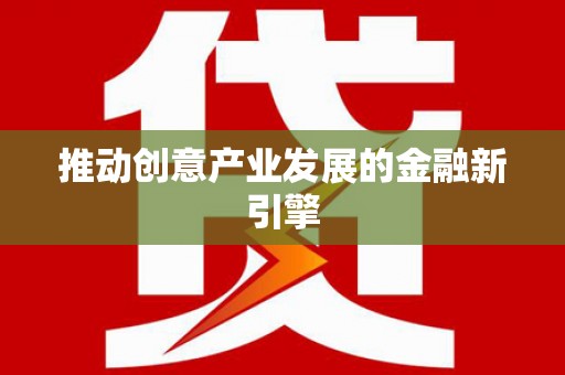 端州推动创意产业发展的金融新引擎