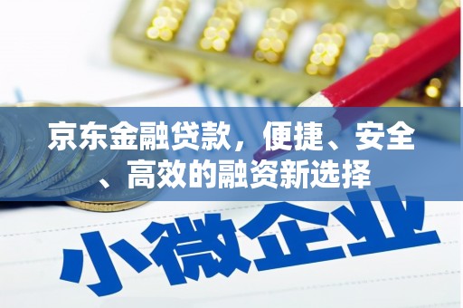 端州京东金融贷款，便捷、安全、高效的融资新选择