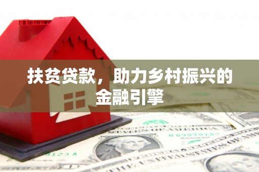端州扶贫贷款，助力乡村振兴的金融引擎