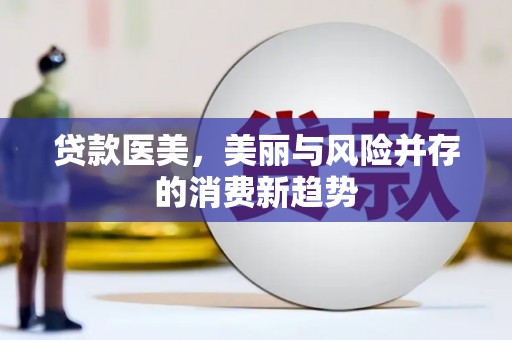 端州贷款医美，美丽与风险并存的消费新趋势